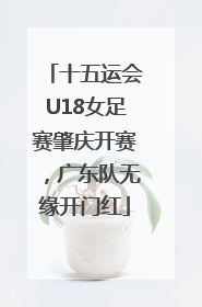 十五运会U18女足赛肇庆开赛，广东队无缘开门红